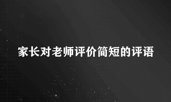 家长对老师评价简短的评语