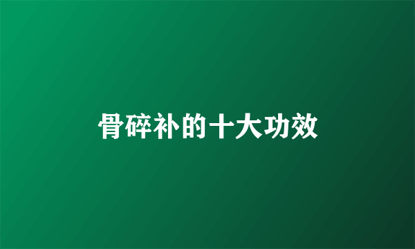 骨碎补的十大功效