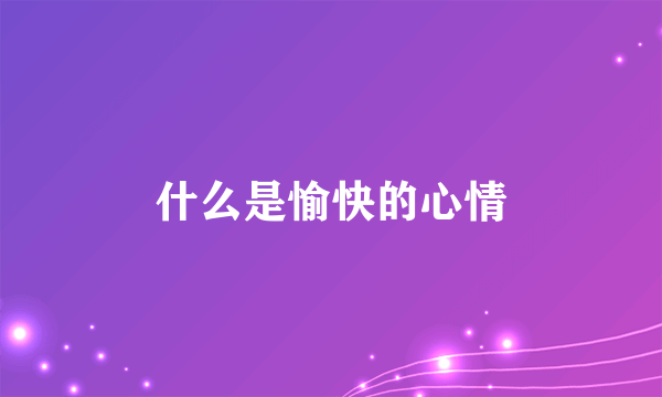 什么是愉快的心情