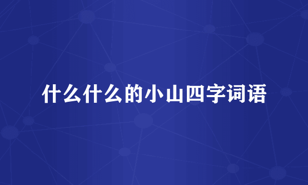 什么什么的小山四字词语