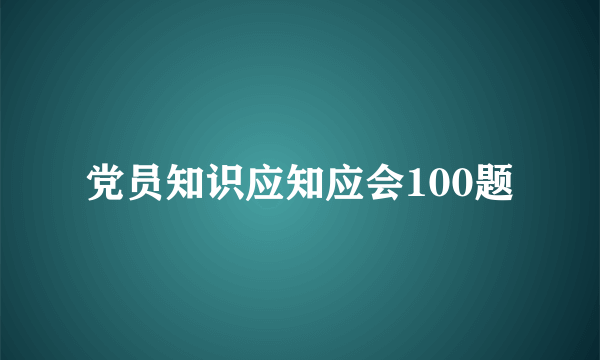 党员知识应知应会100题
