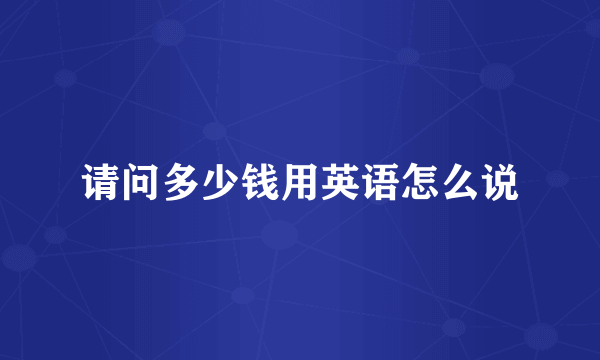 请问多少钱用英语怎么说