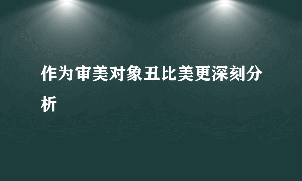 作为审美对象丑比美更深刻分析