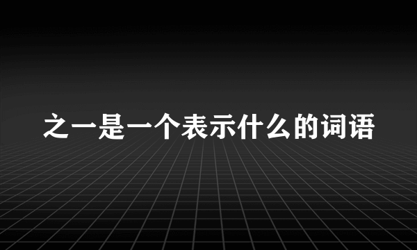 之一是一个表示什么的词语