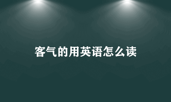 客气的用英语怎么读