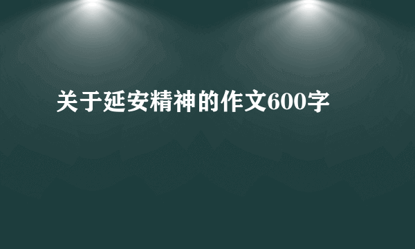 关于延安精神的作文600字