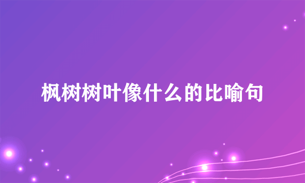 枫树树叶像什么的比喻句