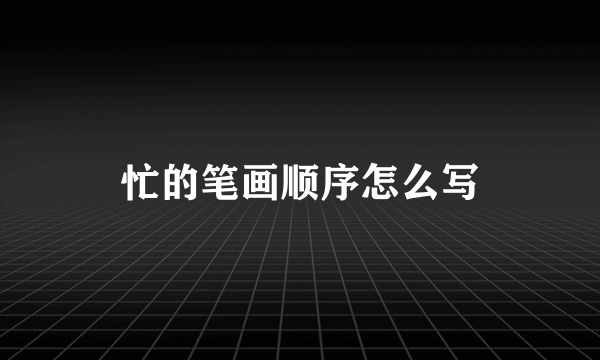 忙的笔画顺序怎么写