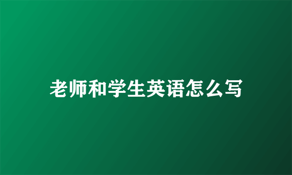 老师和学生英语怎么写