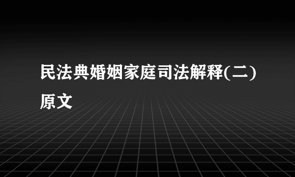 民法典婚姻家庭司法解释(二)原文