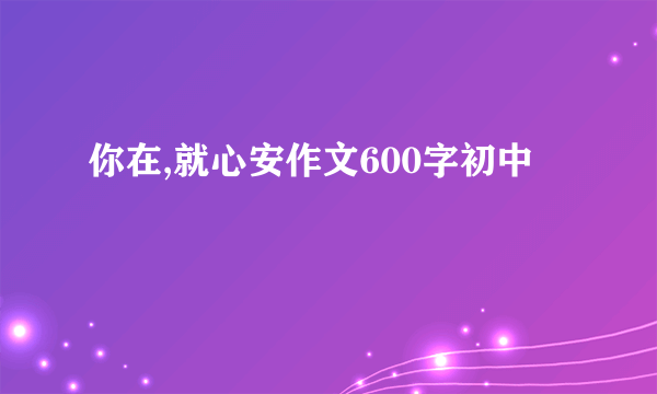 你在,就心安作文600字初中