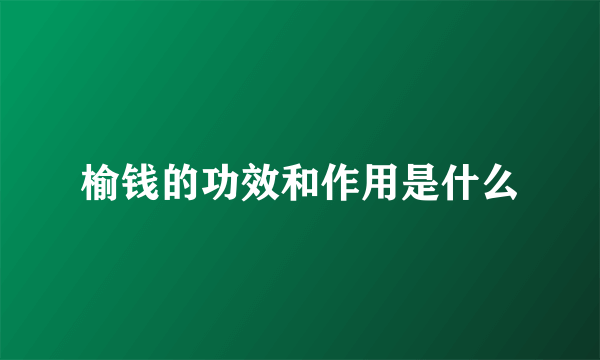 榆钱的功效和作用是什么
