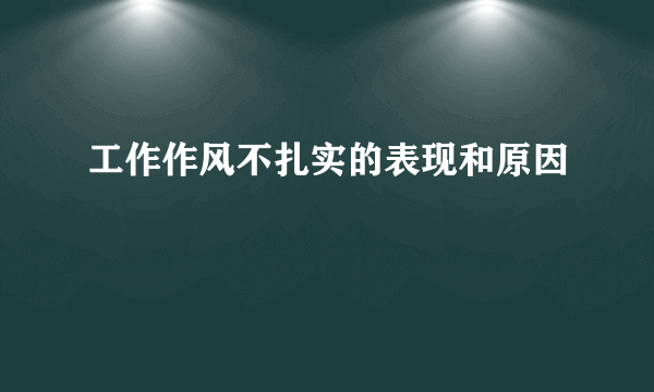 工作作风不扎实的表现和原因
