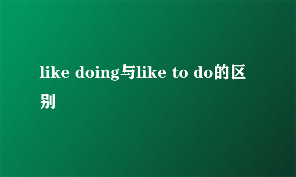 like doing与like to do的区别