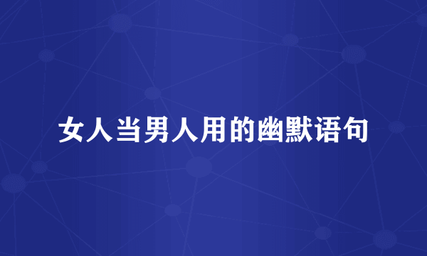 女人当男人用的幽默语句