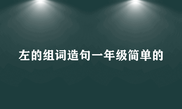 左的组词造句一年级简单的