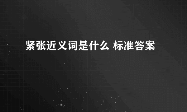 紧张近义词是什么 标准答案