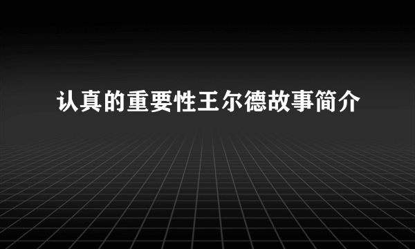 认真的重要性王尔德故事简介