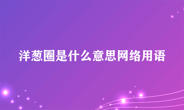 洋葱圈是什么意思网络用语