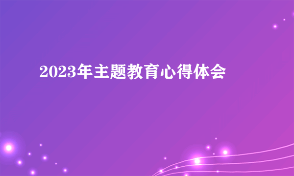 2023年主题教育心得体会