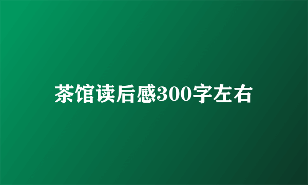 茶馆读后感300字左右