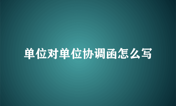 单位对单位协调函怎么写