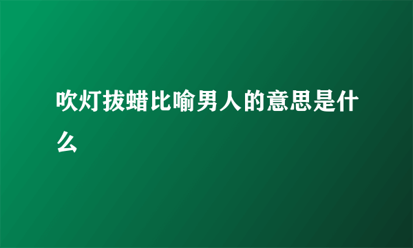 吹灯拔蜡比喻男人的意思是什么