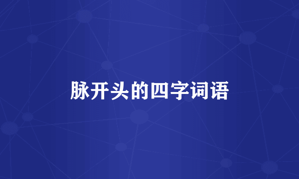 脉开头的四字词语