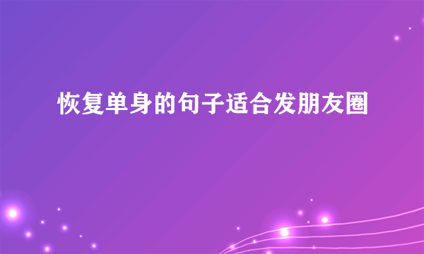 恢复单身的句子适合发朋友圈