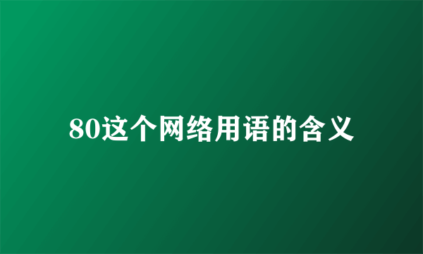 80这个网络用语的含义