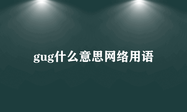 gug什么意思网络用语