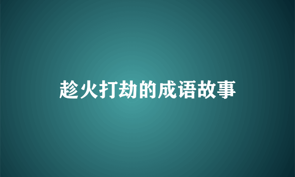 趁火打劫的成语故事