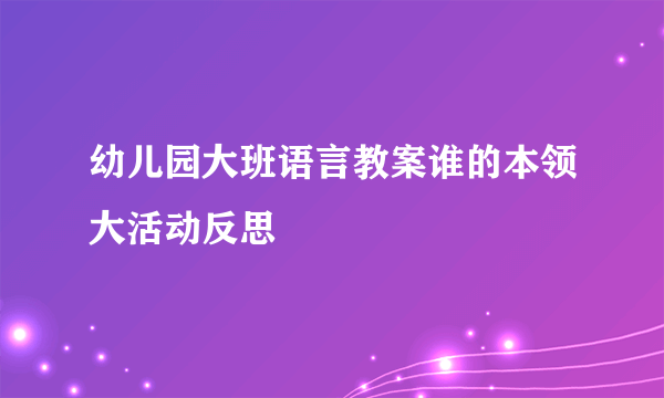 幼儿园大班语言教案谁的本领大活动反思