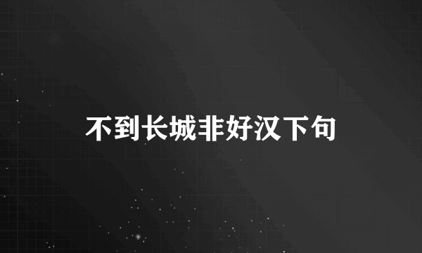 不到长城非好汉下句