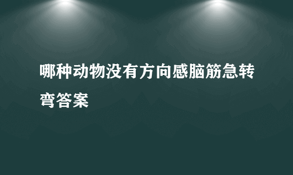 哪种动物没有方向感脑筋急转弯答案