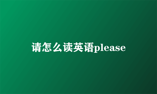 请怎么读英语please