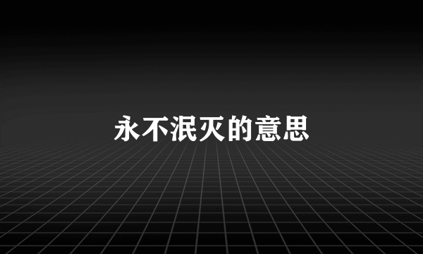 永不泯灭的意思