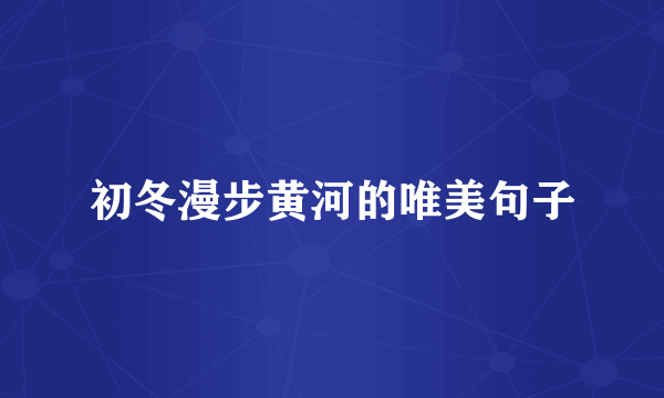 初冬漫步黄河的唯美句子