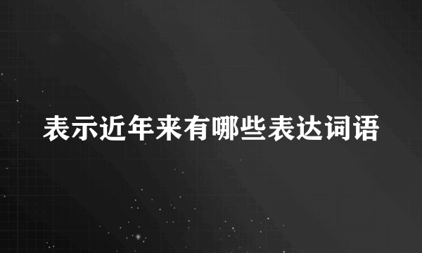 表示近年来有哪些表达词语