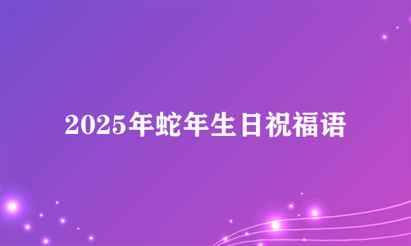 2025年蛇年生日祝福语