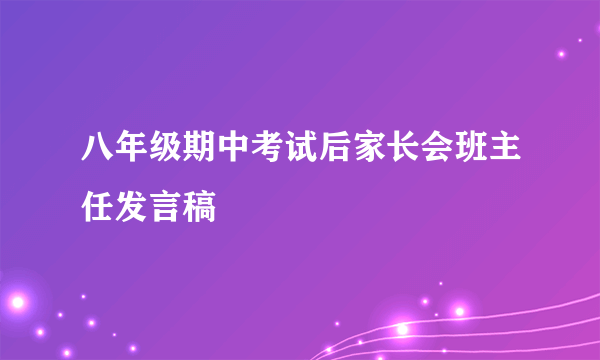 八年级期中考试后家长会班主任发言稿