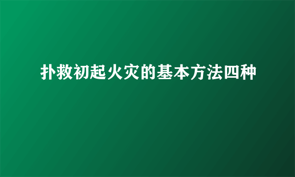 扑救初起火灾的基本方法四种