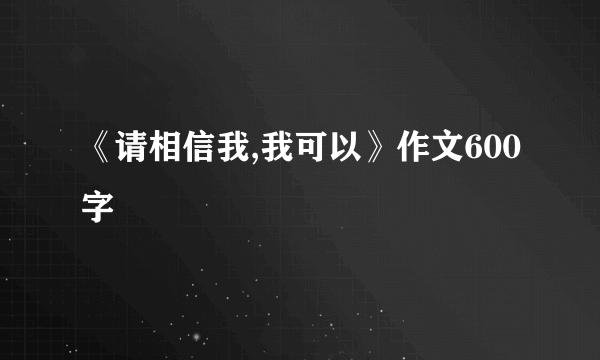 《请相信我,我可以》作文600字