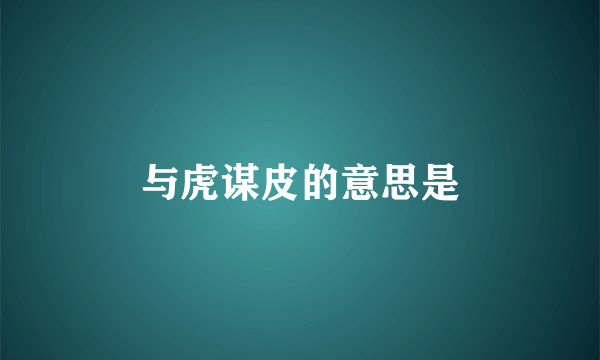 与虎谋皮的意思是