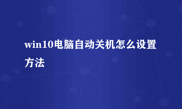 win10电脑自动关机怎么设置方法