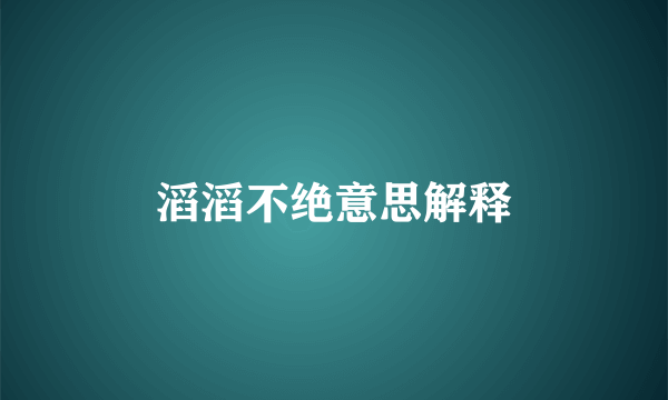 滔滔不绝意思解释