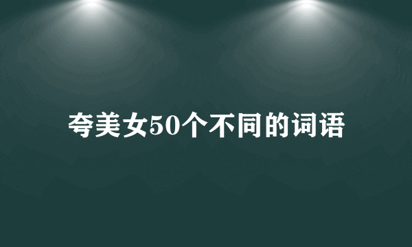 夸美女50个不同的词语