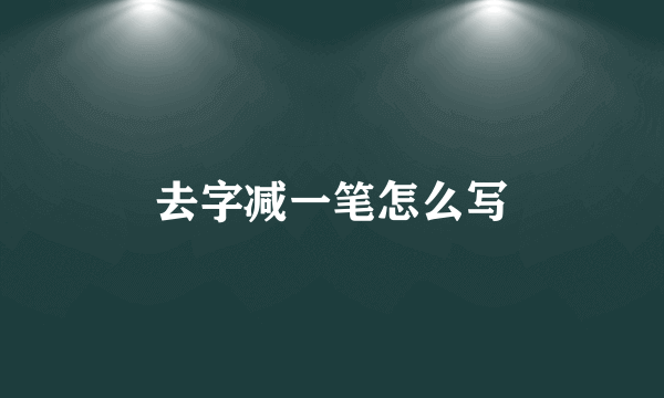 去字减一笔怎么写