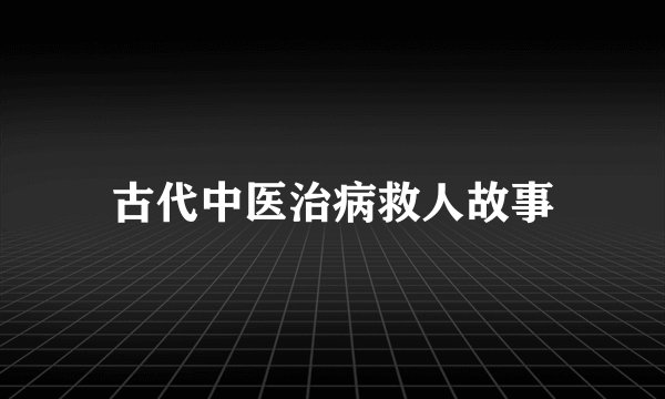 古代中医治病救人故事
