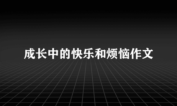 成长中的快乐和烦恼作文